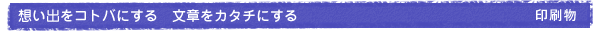 想い出をコトバにする　文章をカタチにする 印刷物