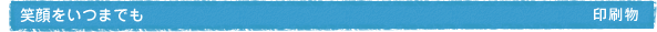 笑顔をいつまでも 印刷物